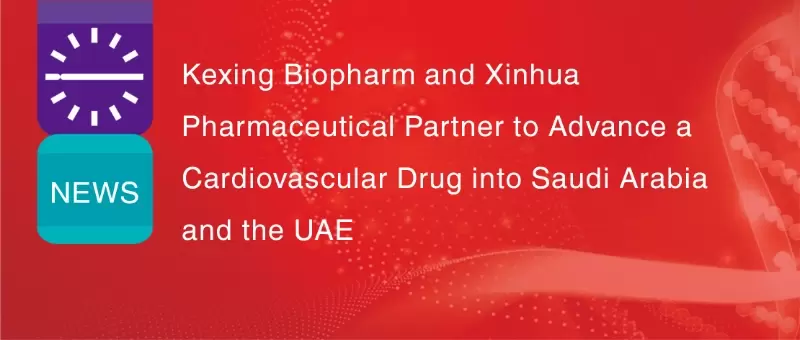 Kexing Biopharm et Xinhua Pharmaceutical renforcent leur coop&eacute;ration internationale pour commercialiser un m&eacute;dicament cardiovasculaire (EPA de haute puret&eacute;) en Arabie saoudite et aux &Eacute;mirats arabes unis.